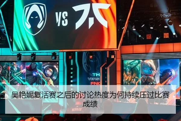 吴艳妮复活赛之后的讨论热度为何持续压过比赛成绩