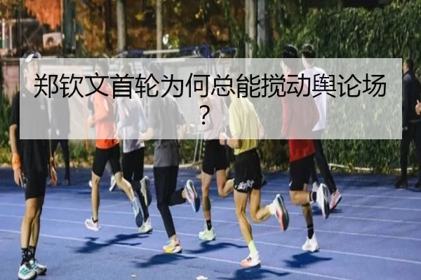 郑钦文首轮为何总能搅动舆论场？